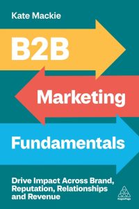 B2B Marketing Fundamentals: Drive Impact Across Brand, Reputation, Relationships, and Revenue